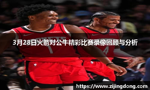 3月28日火箭对公牛精彩比赛录像回顾与分析