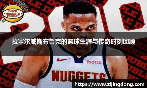 拉塞尔威斯布鲁克的篮球生涯与传奇时刻回顾